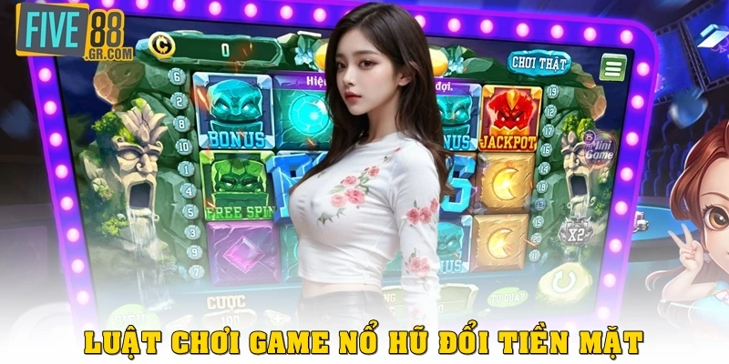 Luật chơi game nổ hũ đổi tiền mặt