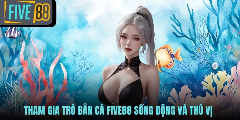 Tham gia trò bắn cá FIVE88 sống động và thú vị